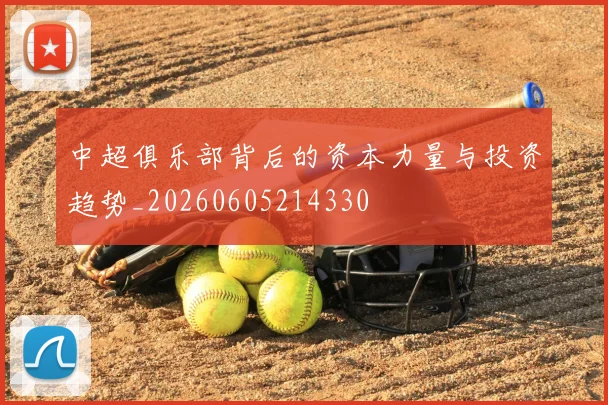 中超俱乐部背后的资本力量与投资趋势_20260605214330