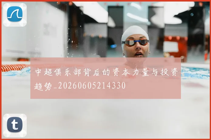 中超俱乐部背后的资本力量与投资趋势_20260605214330