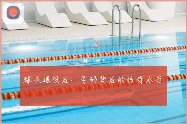 球衣退役后，号码背后的传奇永存