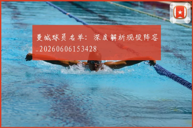 曼城球员名单：深度解析现役阵容_20260606153428