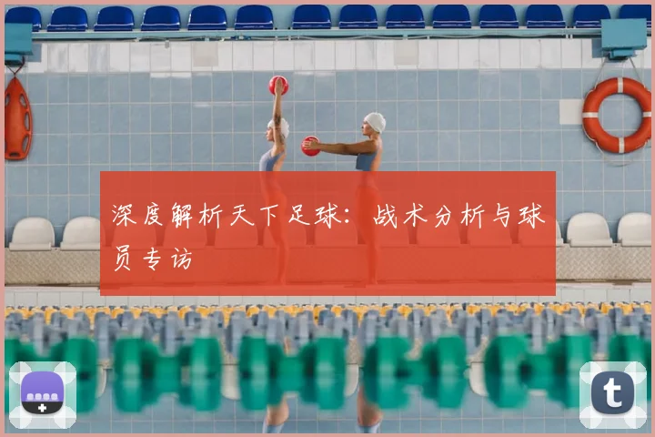 深度解析天下足球：战术分析与球员专访