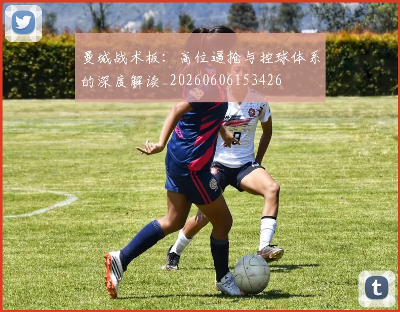 曼城战术板：高位逼抢与控球体系的深度解读_20260606153426