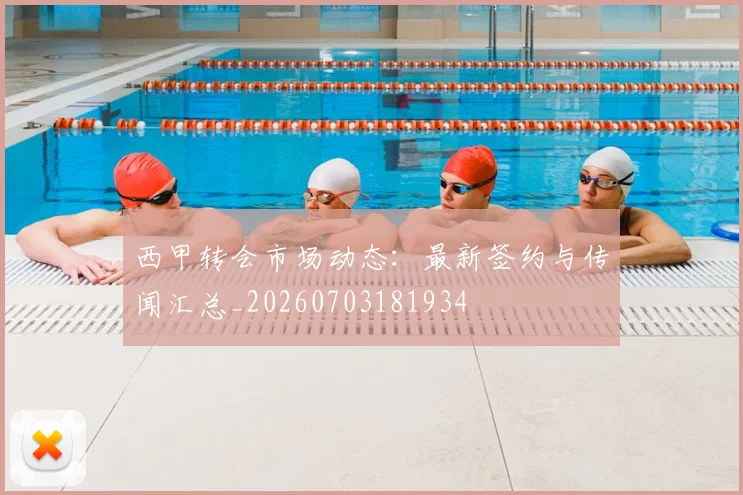 西甲转会市场动态：最新签约与传闻汇总_20260703181934