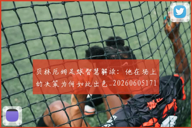 贝林厄姆足球智慧解读：他在场上的决策为何如此出色_20260605171447