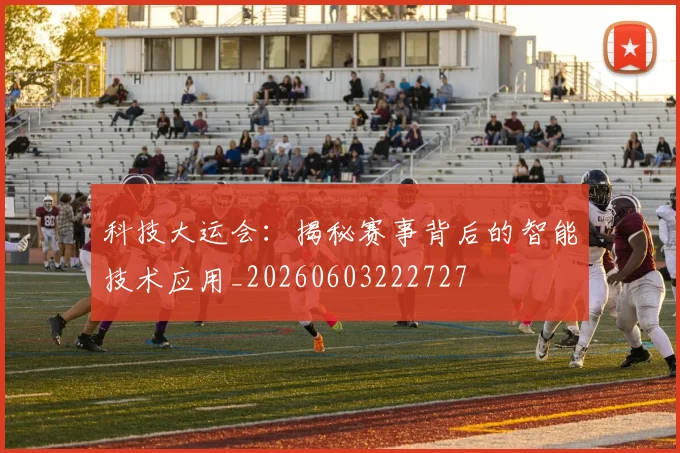 科技大运会:揭秘赛事背后的智能技术应用_20260603222727