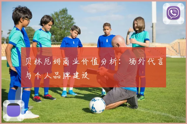贝林厄姆商业价值分析：场外代言与个人品牌建设