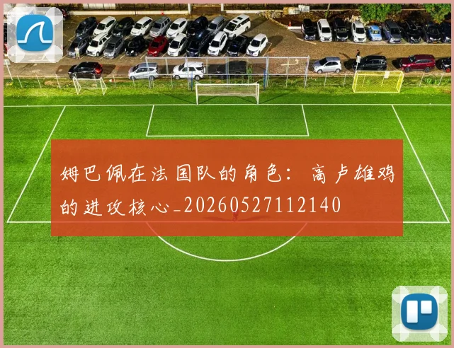 姆巴佩在法国队的角色：高卢雄鸡的进攻核心_20260527112140