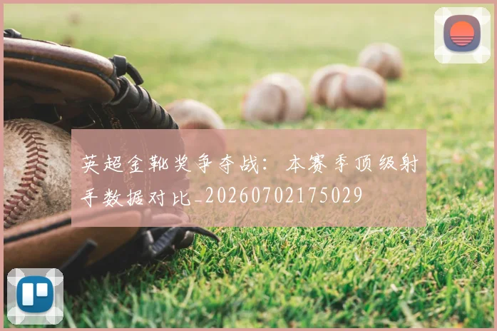 英超金靴奖争夺战：本赛季顶级射手数据对比_20260702175029